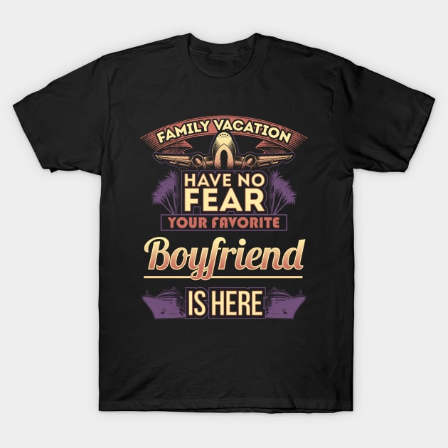 Family Vacation Have No Fear Your Favorite Boyfriend Is Here T-Shirt by Mommag9521